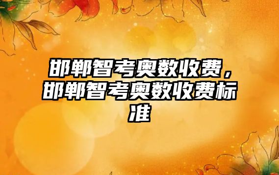 邯鄲智考奧數(shù)收費，邯鄲智考奧數(shù)收費標準