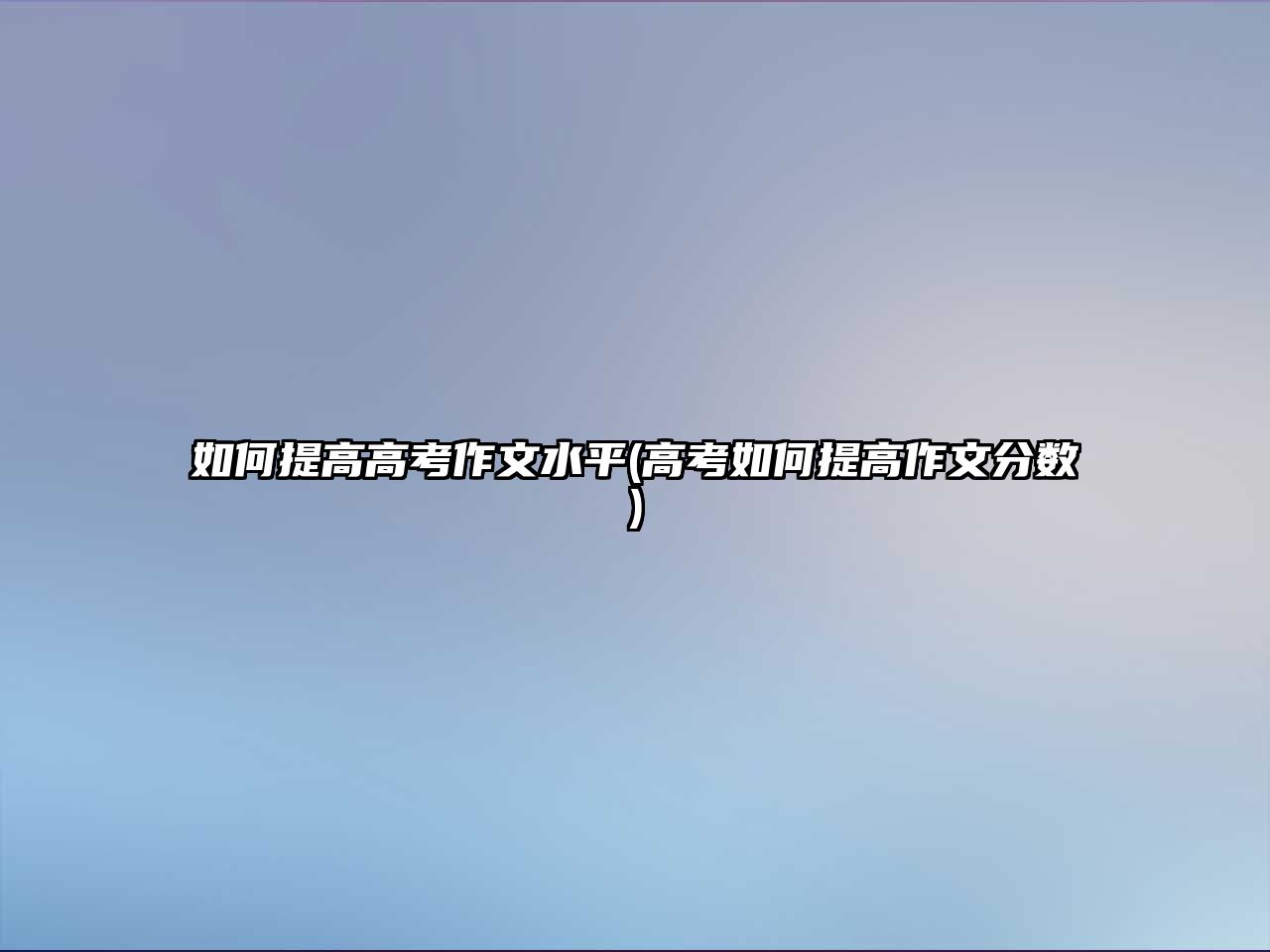 如何提高高考作文水平(高考如何提高作文分?jǐn)?shù))