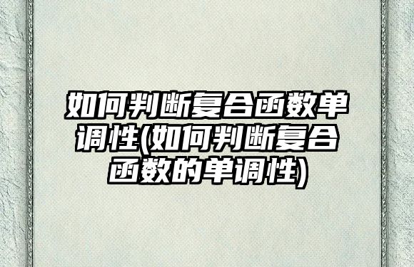 如何判斷復(fù)合函數(shù)單調(diào)性(如何判斷復(fù)合函數(shù)的單調(diào)性)