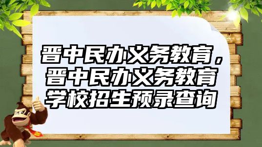 晉中民辦義務(wù)教育，晉中民辦義務(wù)教育學(xué)校招生預(yù)錄查詢