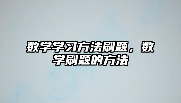 數(shù)學學習方法刷題，數(shù)學刷題的方法