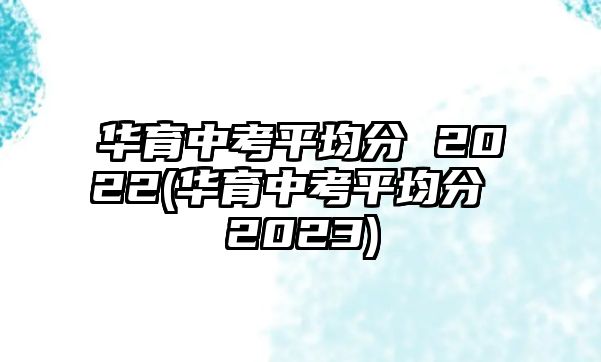 華育中考平均分 2022(華育中考平均分 2023)