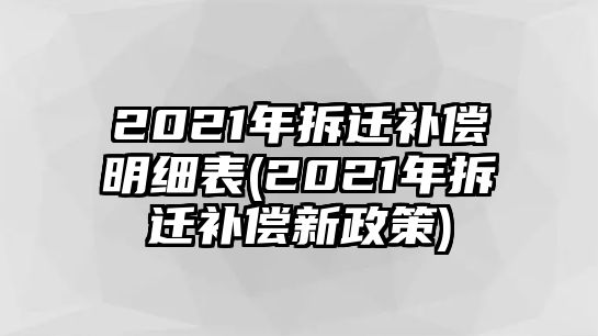 2021年拆遷補償明細表(2021年拆遷補償新政策)