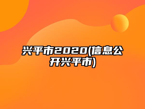 興平市2020(信息公開興平市)