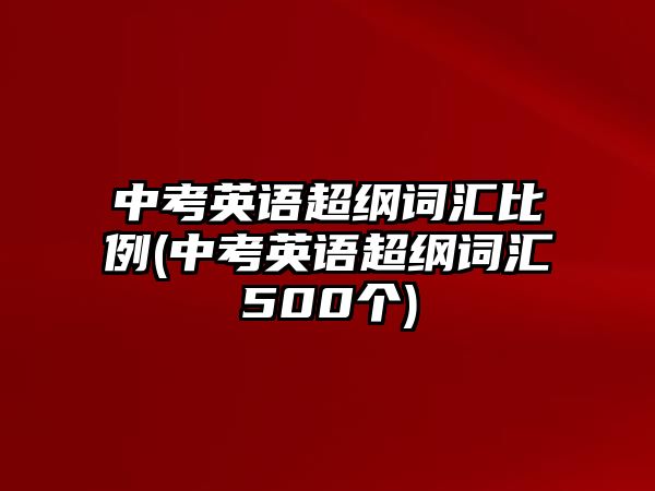 中考英語(yǔ)超綱詞匯比例(中考英語(yǔ)超綱詞匯500個(gè))