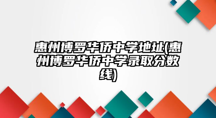 惠州博羅華僑中學(xué)地址(惠州博羅華僑中學(xué)錄取分?jǐn)?shù)線(xiàn))