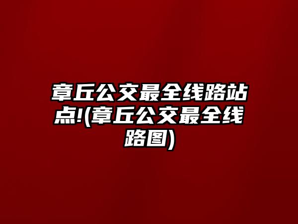 章丘公交最全線路站點!(章丘公交最全線路圖)