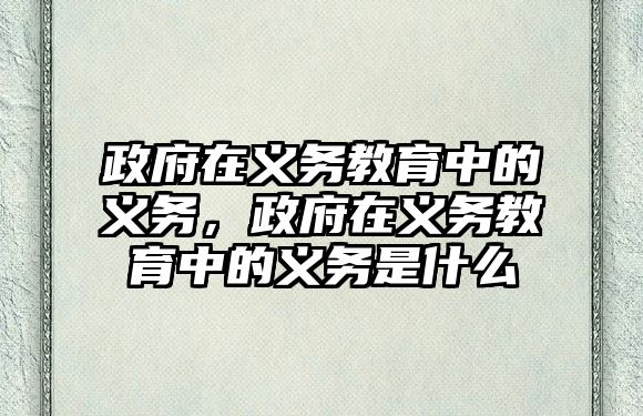 政府在義務教育中的義務，政府在義務教育中的義務是什么