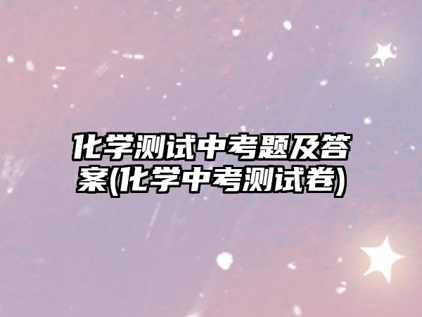 化學(xué)測試中考題及答案(化學(xué)中考測試卷)