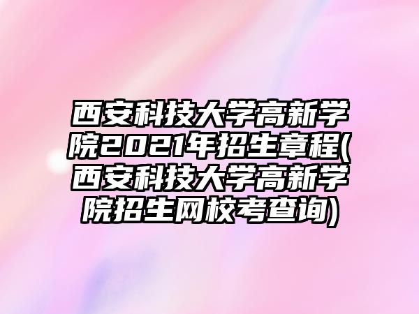 西安科技大學高新學院2021年招生章程(西安科技大學高新學院招生網(wǎng)校考查詢)