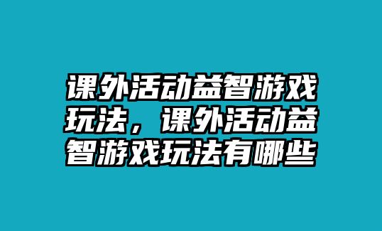 課外活動益智游戲玩法，課外活動益智游戲玩法有哪些