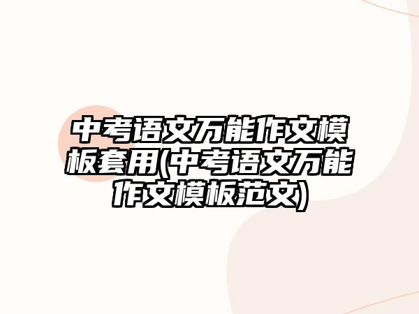 中考語文萬能作文模板套用(中考語文萬能作文模板范文)