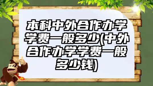 本科中外合作辦學學費一般多少(中外合作辦學學費一般多少錢)