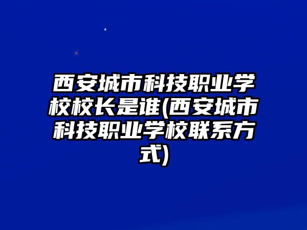 西安城市科技職業(yè)學(xué)校校長是誰(西安城市科技職業(yè)學(xué)校聯(lián)系方式)