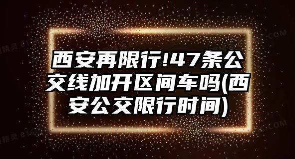 西安再限行!47條公交線加開區(qū)間車嗎(西安公交限行時間)