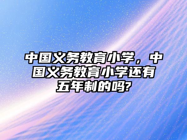 中國義務(wù)教育小學(xué)，中國義務(wù)教育小學(xué)還有五年制的嗎?