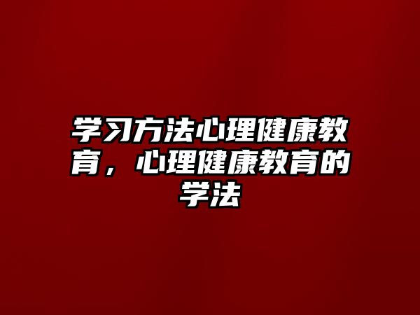 學(xué)習(xí)方法心理健康教育，心理健康教育的學(xué)法