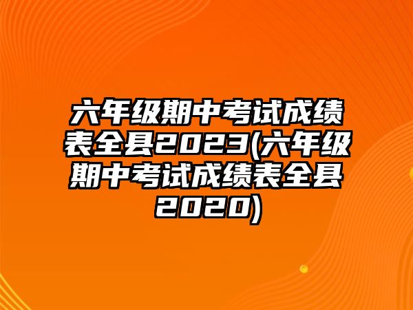 六年級期中考試成績表全縣2023(六年級期中考試成績表全縣2020)