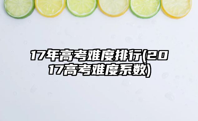 17年高考難度排行(2017高考難度系數(shù))