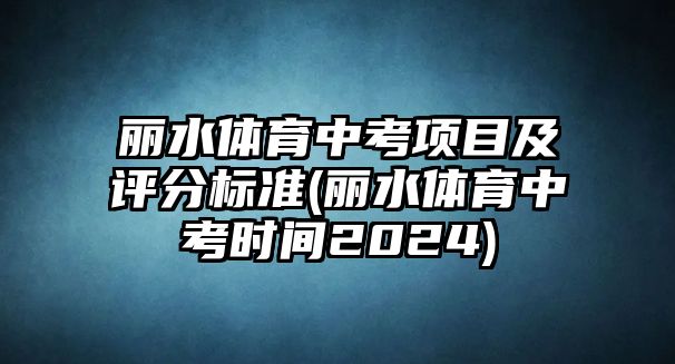 麗水體育中考項(xiàng)目及評(píng)分標(biāo)準(zhǔn)(麗水體育中考時(shí)間2024)