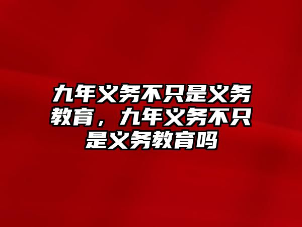 九年義務(wù)不只是義務(wù)教育，九年義務(wù)不只是義務(wù)教育嗎