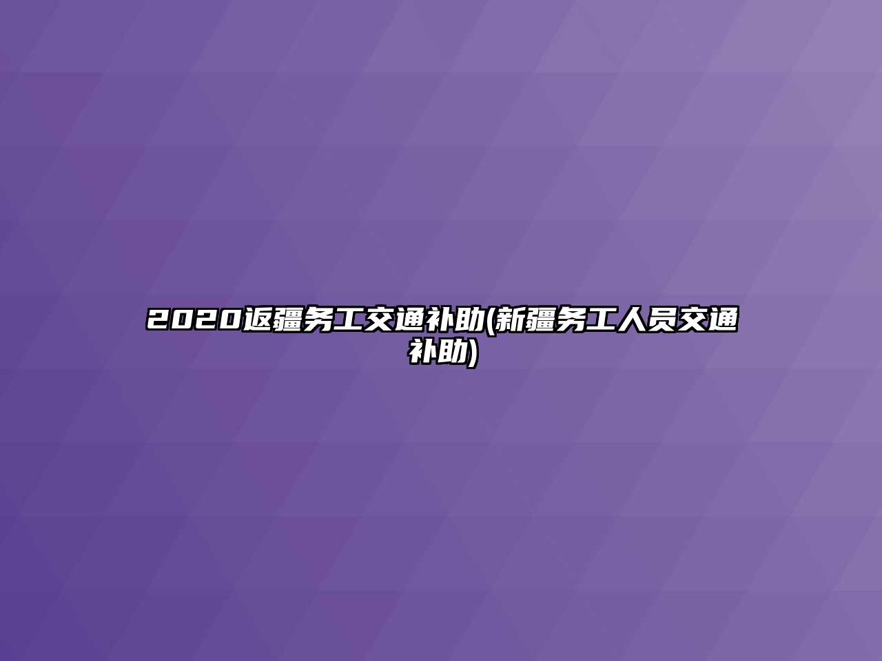 2020返疆務(wù)工交通補助(新疆務(wù)工人員交通補助)