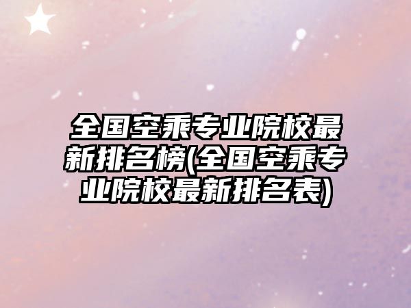 全國空乘專業(yè)院校最新排名榜(全國空乘專業(yè)院校最新排名表)