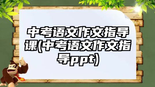 中考語文作文指導(dǎo)課(中考語文作文指導(dǎo)ppt)