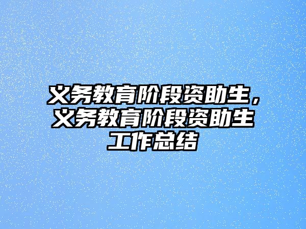 義務(wù)教育階段資助生，義務(wù)教育階段資助生工作總結(jié)