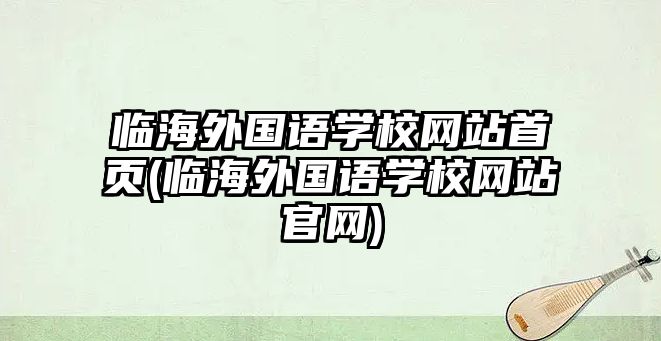 臨海外國語學(xué)校網(wǎng)站首頁(臨海外國語學(xué)校網(wǎng)站官網(wǎng))