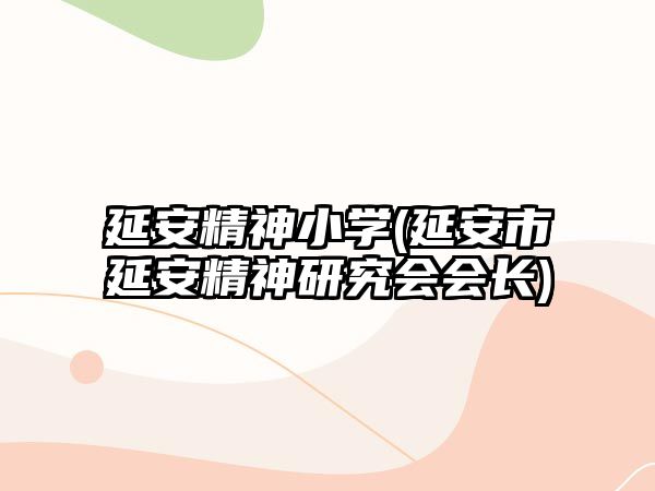 延安精神小學(xué)(延安市延安精神研究會會長)