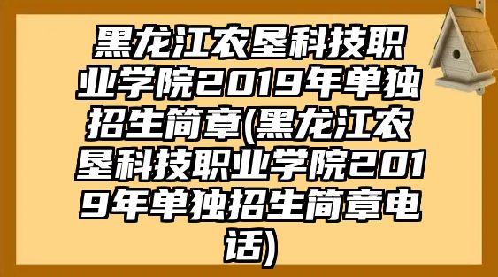 黑龍江農(nóng)墾科技職業(yè)學(xué)院2019年單獨招生簡章(黑龍江農(nóng)墾科技職業(yè)學(xué)院2019年單獨招生簡章電話)