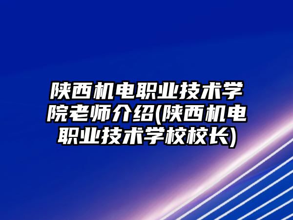 陜西機(jī)電職業(yè)技術(shù)學(xué)院老師介紹(陜西機(jī)電職業(yè)技術(shù)學(xué)校校長)