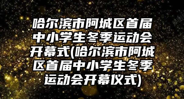 哈爾濱市阿城區(qū)首屆中小學(xué)生冬季運動會開幕式(哈爾濱市阿城區(qū)首屆中小學(xué)生冬季運動會開幕儀式)