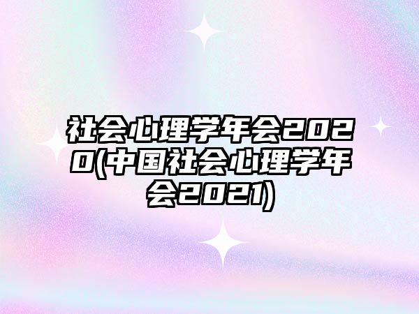 社會心理學(xué)年會2020(中國社會心理學(xué)年會2021)