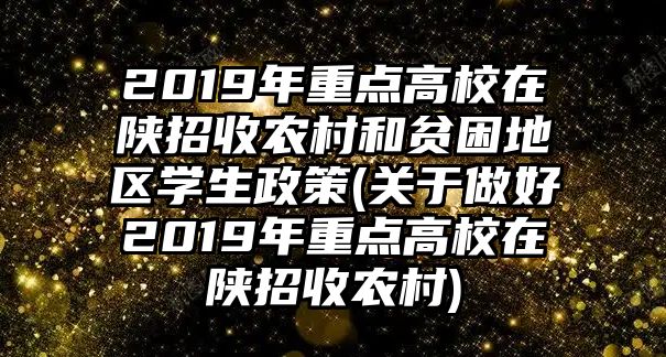 2019年重點高校在陜招收農(nóng)村和貧困地區(qū)學生政策(關于做好2019年重點高校在陜招收農(nóng)村)