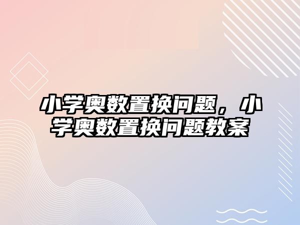 小學奧數(shù)置換問題，小學奧數(shù)置換問題教案