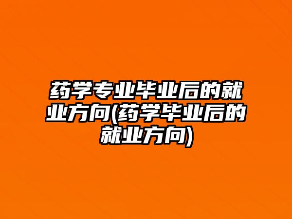 藥學(xué)專業(yè)畢業(yè)后的就業(yè)方向(藥學(xué)畢業(yè)后的就業(yè)方向)