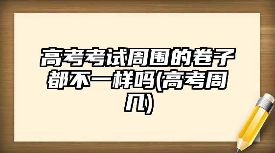 高考考試周?chē)木碜佣疾灰粯訂?高考周幾)