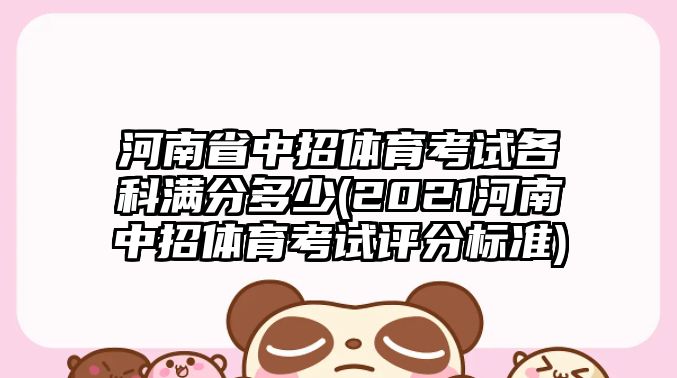 河南省中招體育考試各科滿分多少(2021河南中招體育考試評分標準)