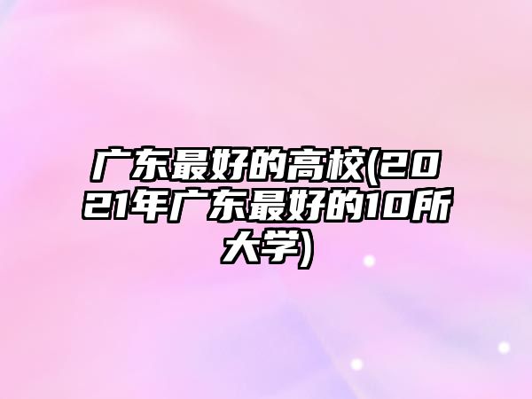 廣東最好的高校(2021年廣東最好的10所大學)