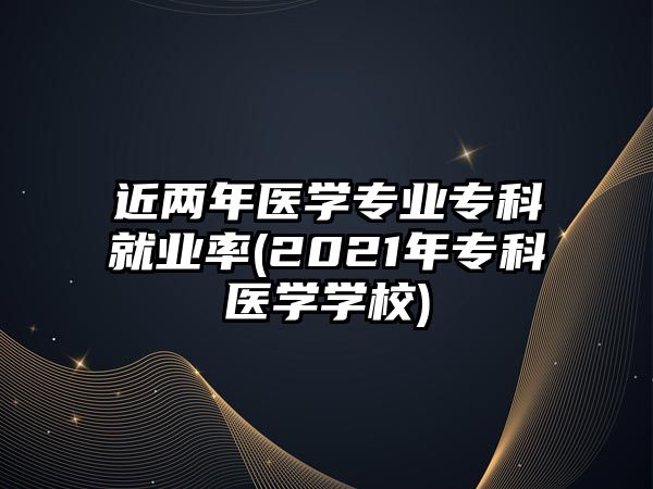 近兩年醫(yī)學(xué)專業(yè)?？凭蜆I(yè)率(2021年專科醫(yī)學(xué)學(xué)校)