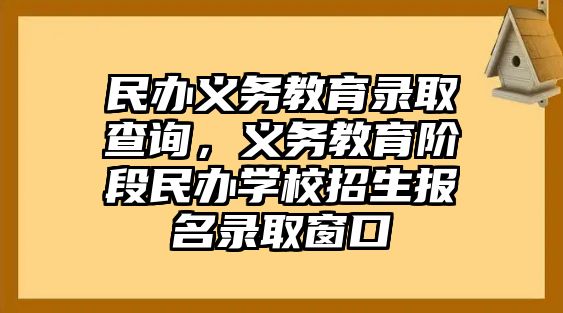 民辦義務(wù)教育錄取查詢，義務(wù)教育階段民辦學(xué)校招生報名錄取窗口