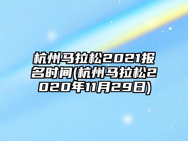 杭州馬拉松2021報名時間(杭州馬拉松2020年11月29日)