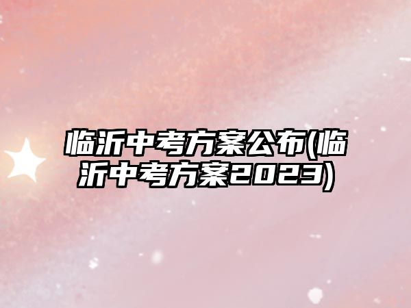 臨沂中考方案公布(臨沂中考方案2023)