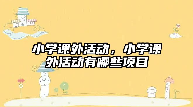 小學(xué)課外活動，小學(xué)課外活動有哪些項目