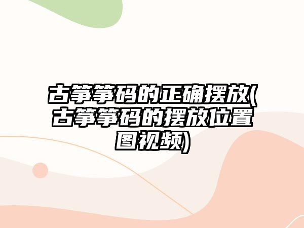 古箏箏碼的正確擺放(古箏箏碼的擺放位置圖視頻)