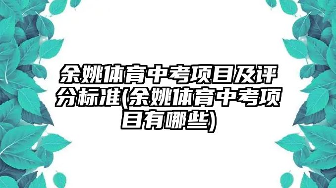 余姚體育中考項(xiàng)目及評分標(biāo)準(zhǔn)(余姚體育中考項(xiàng)目有哪些)