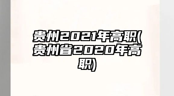 貴州2021年高職(貴州省2020年高職)