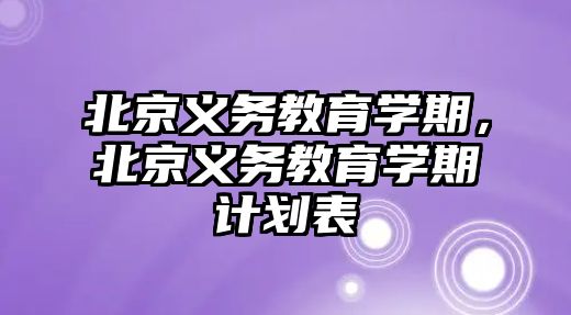 北京義務教育學期，北京義務教育學期計劃表